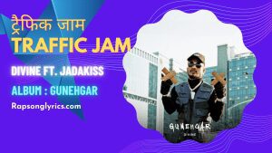 ट्रैफिक जाम Traffic Jam Rap Song Lyrics DIVINE ft.Jadakiss, iLL Wayno, Gully Gang & Mass Appeal, Hindi Hip-Hop Rap, Album Gunehgar Traffic Jam Rap Song 2022